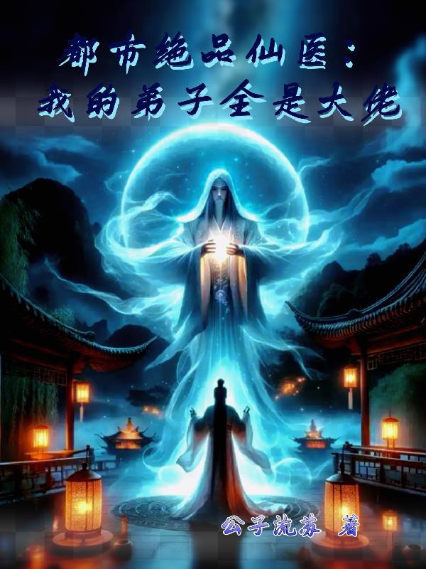 都市绝品仙医我的弟子全是大佬