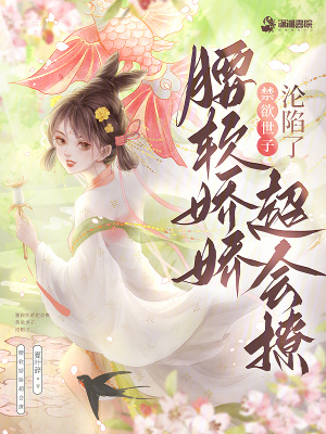 腰软娇娇超会撩禁欲世子沦陷了