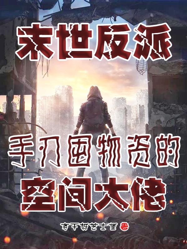 末世反派手刃囤物资的空间大佬
